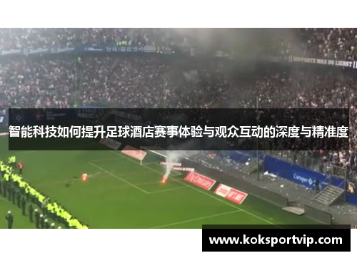 智能科技如何提升足球酒店赛事体验与观众互动的深度与精准度